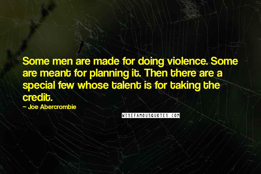 Joe Abercrombie Quotes: Some men are made for doing violence. Some are meant for planning it. Then there are a special few whose talent is for taking the credit.