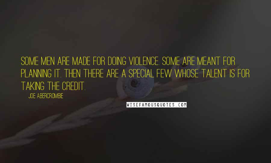 Joe Abercrombie Quotes: Some men are made for doing violence. Some are meant for planning it. Then there are a special few whose talent is for taking the credit.