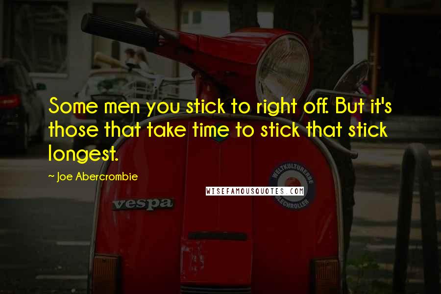 Joe Abercrombie Quotes: Some men you stick to right off. But it's those that take time to stick that stick longest.