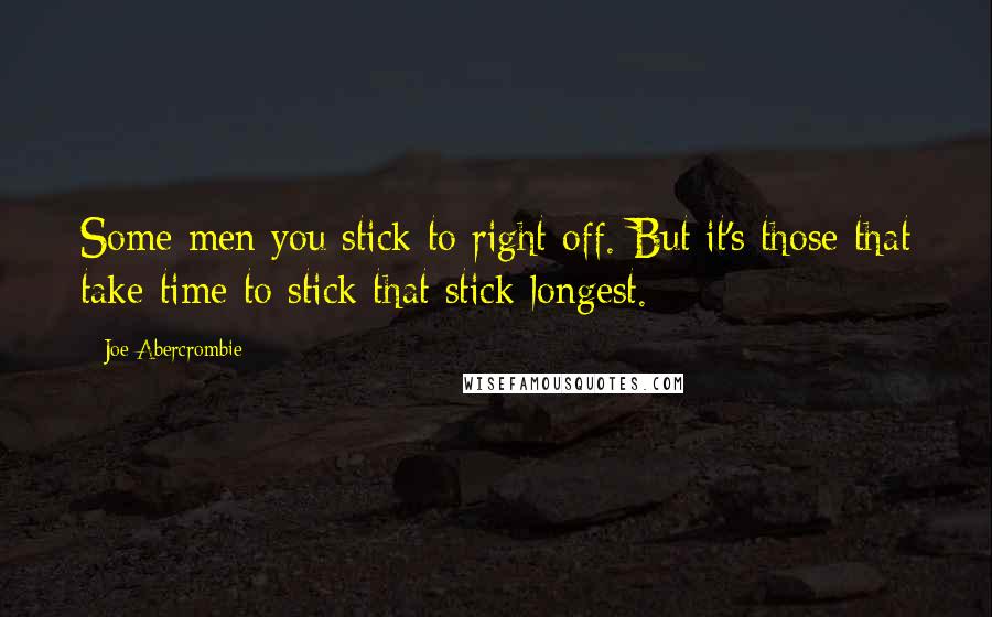 Joe Abercrombie Quotes: Some men you stick to right off. But it's those that take time to stick that stick longest.