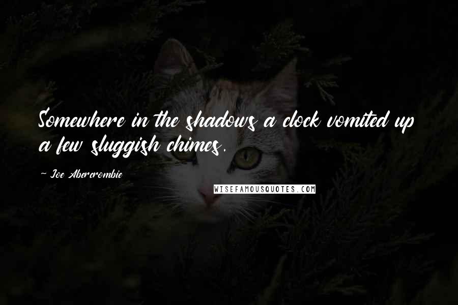 Joe Abercrombie Quotes: Somewhere in the shadows a clock vomited up a few sluggish chimes.