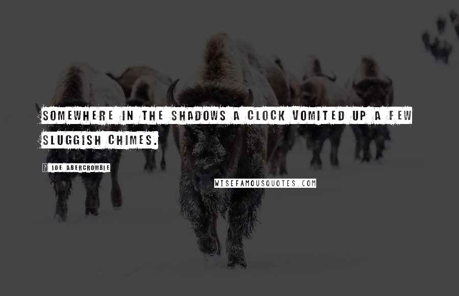 Joe Abercrombie Quotes: Somewhere in the shadows a clock vomited up a few sluggish chimes.