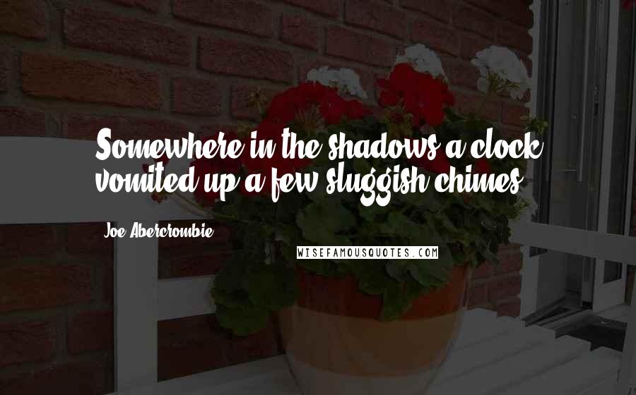 Joe Abercrombie Quotes: Somewhere in the shadows a clock vomited up a few sluggish chimes.