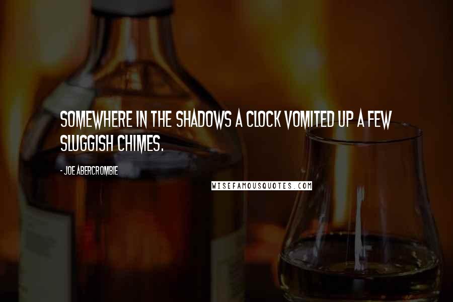 Joe Abercrombie Quotes: Somewhere in the shadows a clock vomited up a few sluggish chimes.