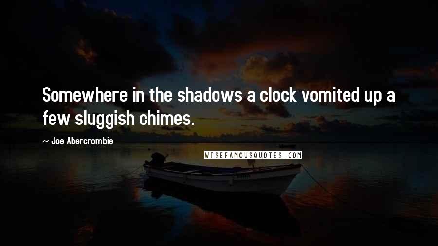 Joe Abercrombie Quotes: Somewhere in the shadows a clock vomited up a few sluggish chimes.