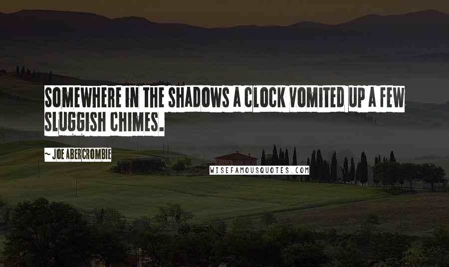 Joe Abercrombie Quotes: Somewhere in the shadows a clock vomited up a few sluggish chimes.