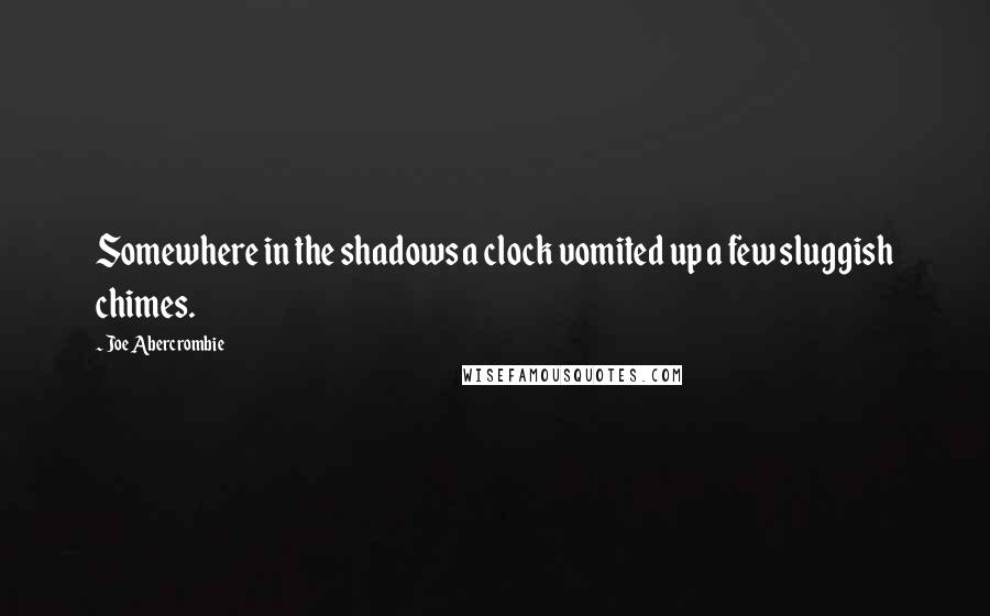 Joe Abercrombie Quotes: Somewhere in the shadows a clock vomited up a few sluggish chimes.