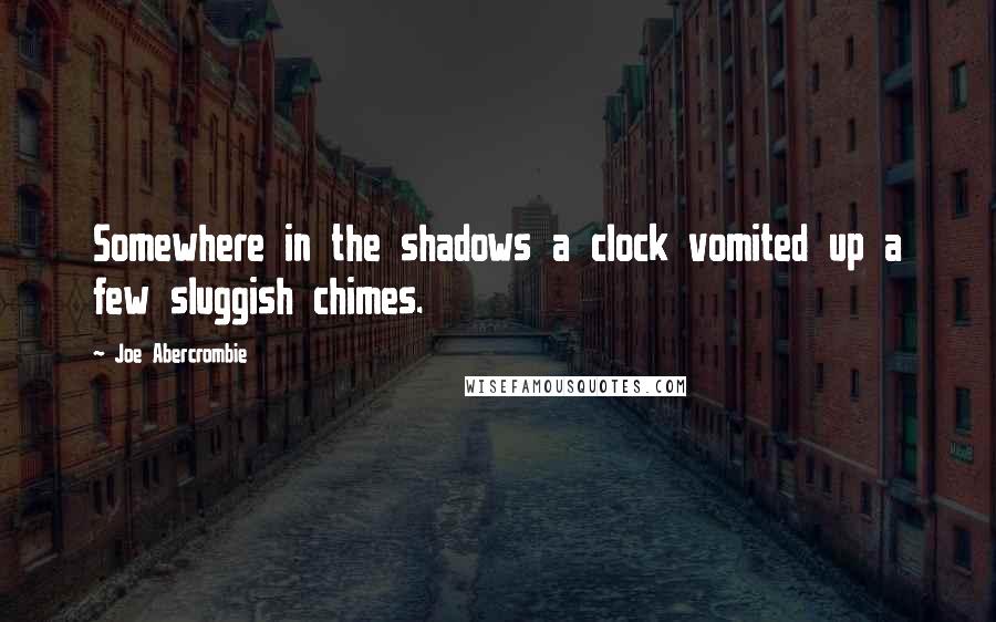 Joe Abercrombie Quotes: Somewhere in the shadows a clock vomited up a few sluggish chimes.