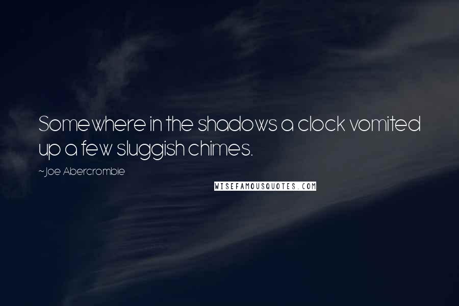 Joe Abercrombie Quotes: Somewhere in the shadows a clock vomited up a few sluggish chimes.