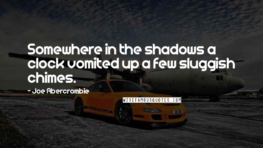 Joe Abercrombie Quotes: Somewhere in the shadows a clock vomited up a few sluggish chimes.