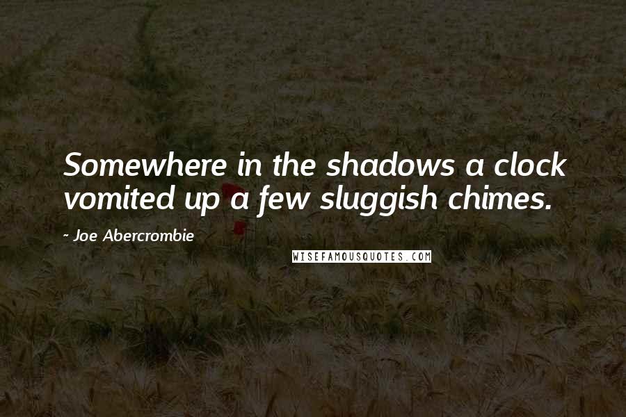 Joe Abercrombie Quotes: Somewhere in the shadows a clock vomited up a few sluggish chimes.