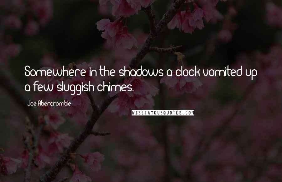 Joe Abercrombie Quotes: Somewhere in the shadows a clock vomited up a few sluggish chimes.
