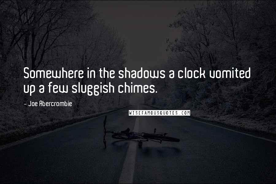 Joe Abercrombie Quotes: Somewhere in the shadows a clock vomited up a few sluggish chimes.