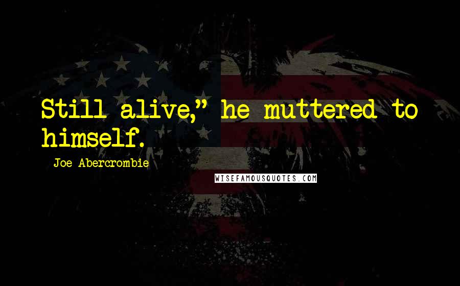 Joe Abercrombie Quotes: Still alive," he muttered to himself.
