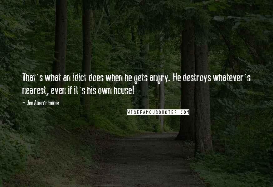 Joe Abercrombie Quotes: That's what an idiot does when he gets angry. He destroys whatever's nearest, even if it's his own house!