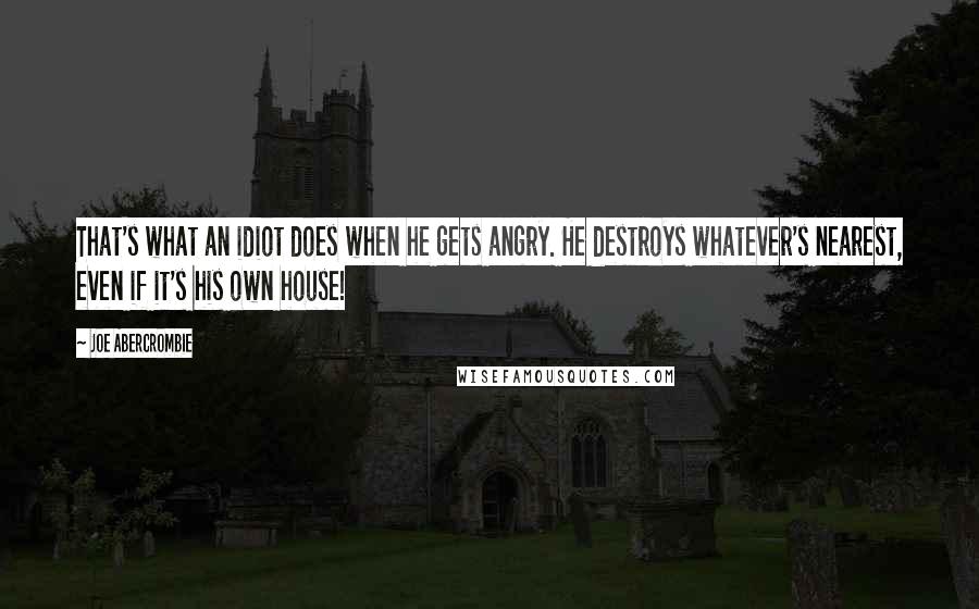 Joe Abercrombie Quotes: That's what an idiot does when he gets angry. He destroys whatever's nearest, even if it's his own house!