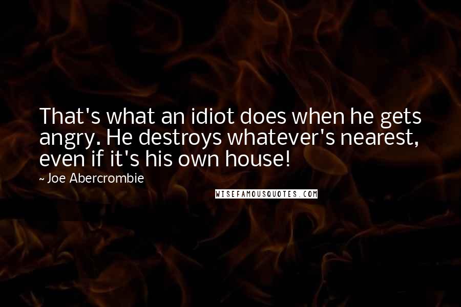Joe Abercrombie Quotes: That's what an idiot does when he gets angry. He destroys whatever's nearest, even if it's his own house!