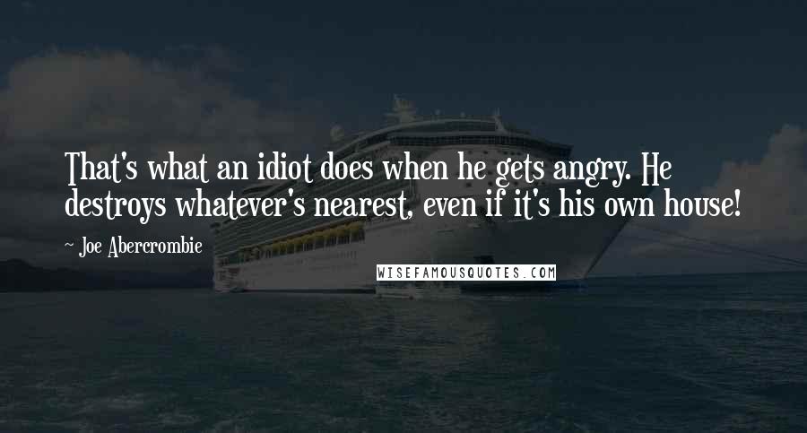 Joe Abercrombie Quotes: That's what an idiot does when he gets angry. He destroys whatever's nearest, even if it's his own house!