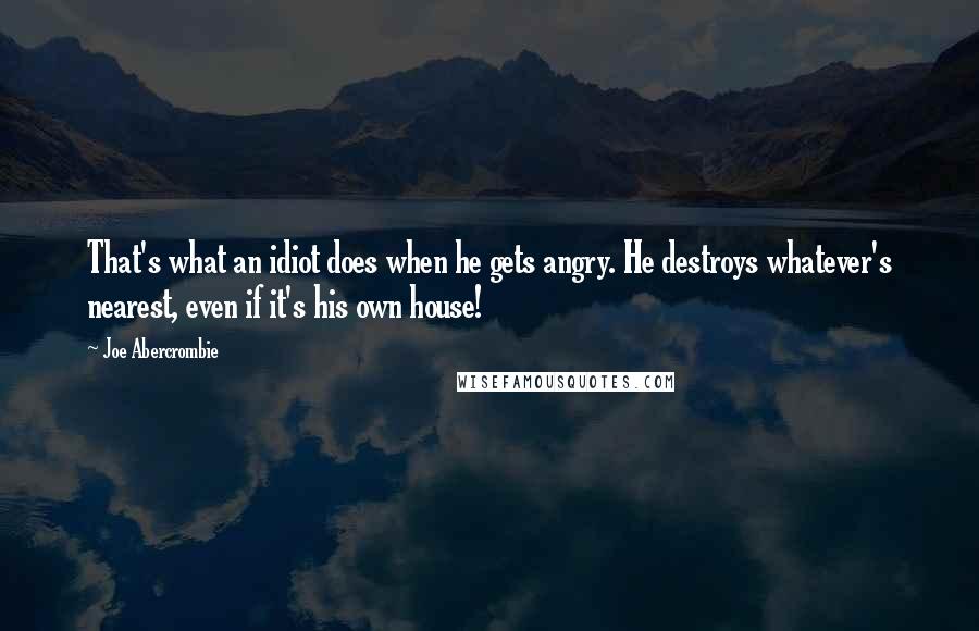 Joe Abercrombie Quotes: That's what an idiot does when he gets angry. He destroys whatever's nearest, even if it's his own house!