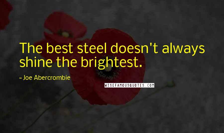 Joe Abercrombie Quotes: The best steel doesn't always shine the brightest.