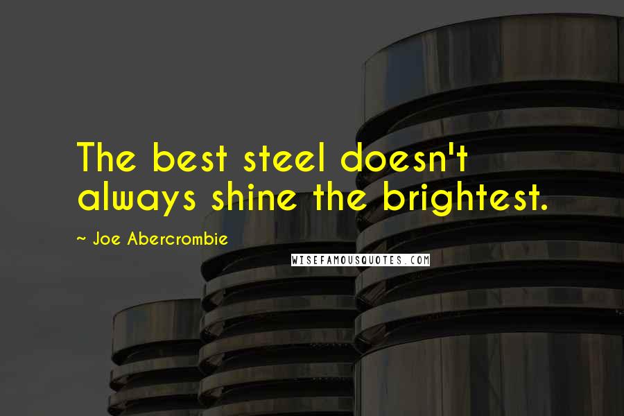 Joe Abercrombie Quotes: The best steel doesn't always shine the brightest.