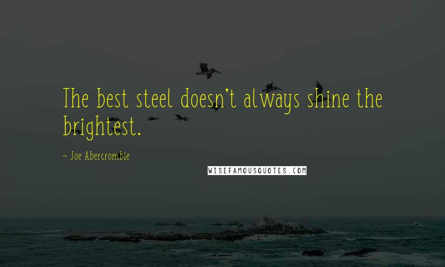 Joe Abercrombie Quotes: The best steel doesn't always shine the brightest.