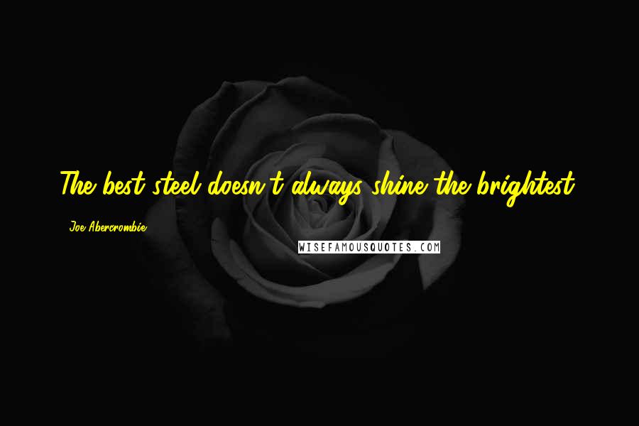 Joe Abercrombie Quotes: The best steel doesn't always shine the brightest.