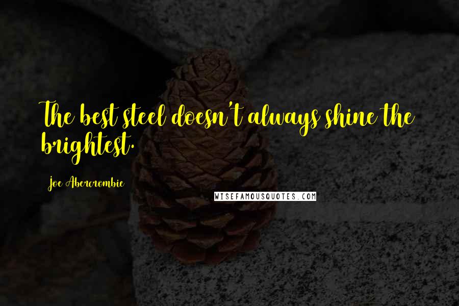 Joe Abercrombie Quotes: The best steel doesn't always shine the brightest.