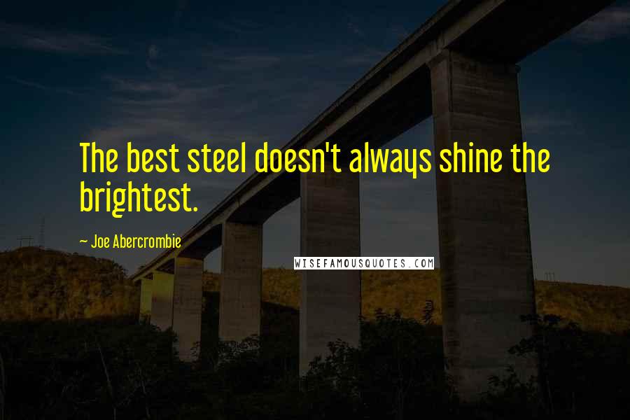 Joe Abercrombie Quotes: The best steel doesn't always shine the brightest.
