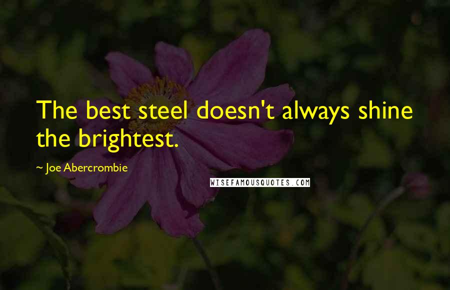 Joe Abercrombie Quotes: The best steel doesn't always shine the brightest.