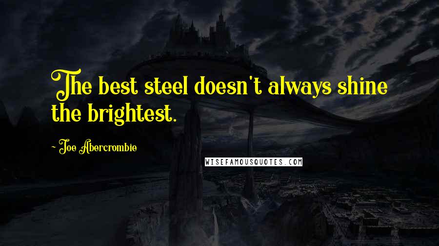 Joe Abercrombie Quotes: The best steel doesn't always shine the brightest.