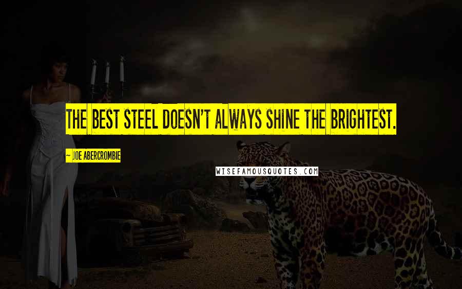 Joe Abercrombie Quotes: The best steel doesn't always shine the brightest.