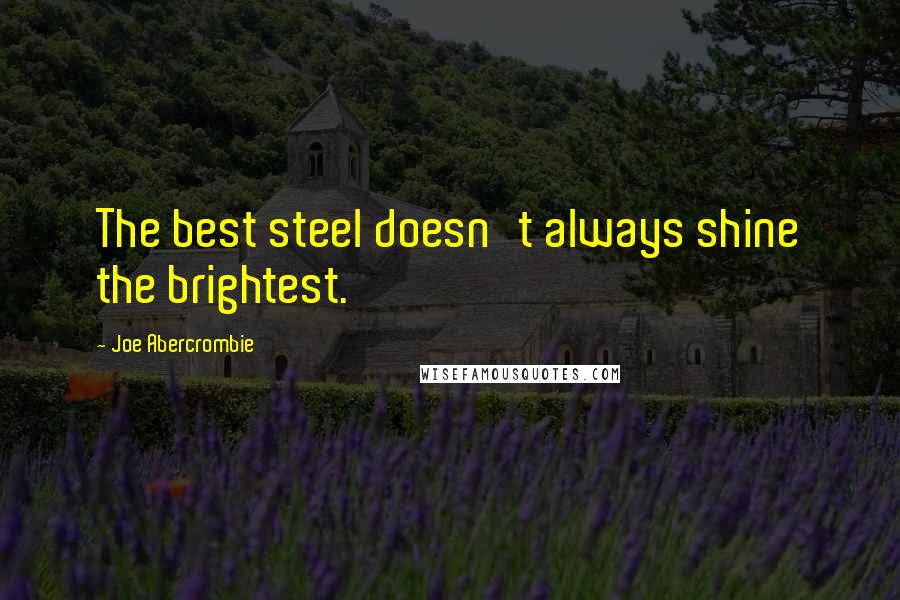 Joe Abercrombie Quotes: The best steel doesn't always shine the brightest.