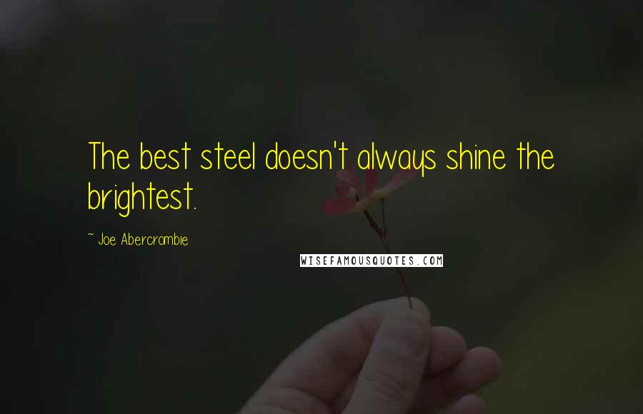 Joe Abercrombie Quotes: The best steel doesn't always shine the brightest.