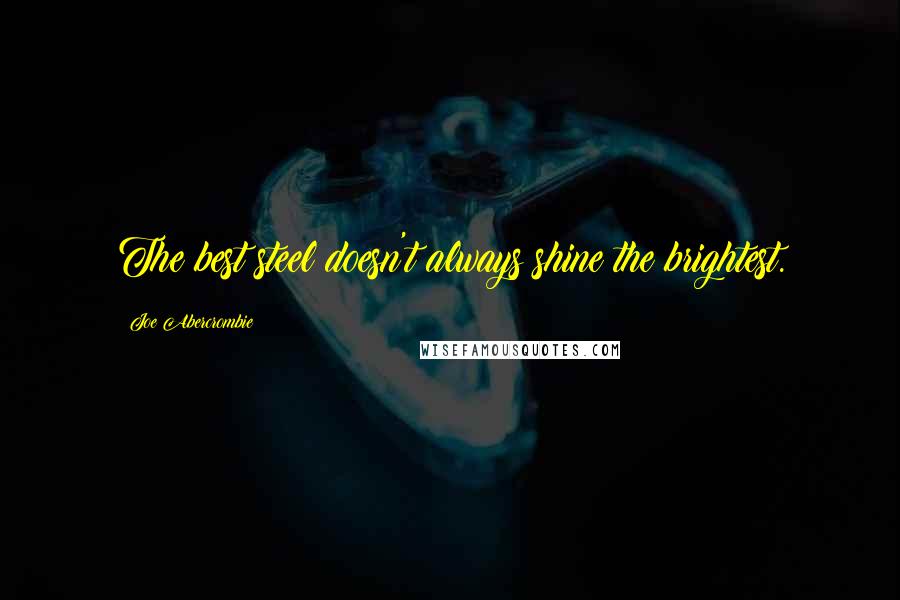 Joe Abercrombie Quotes: The best steel doesn't always shine the brightest.