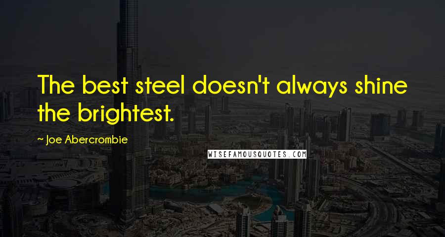 Joe Abercrombie Quotes: The best steel doesn't always shine the brightest.