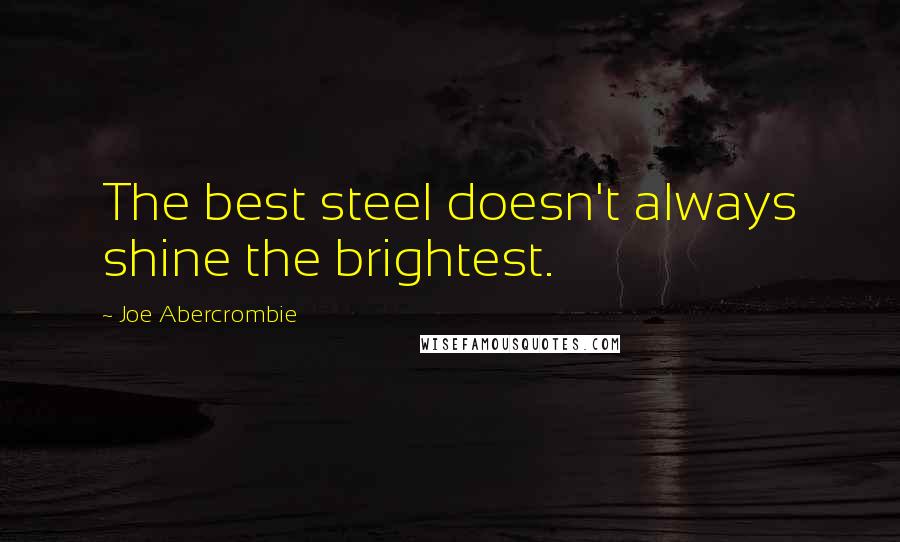 Joe Abercrombie Quotes: The best steel doesn't always shine the brightest.