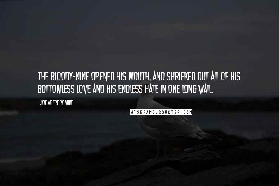 Joe Abercrombie Quotes: The Bloody-Nine opened his mouth, and shrieked out all of his bottomless love and his endless hate in one long wail.