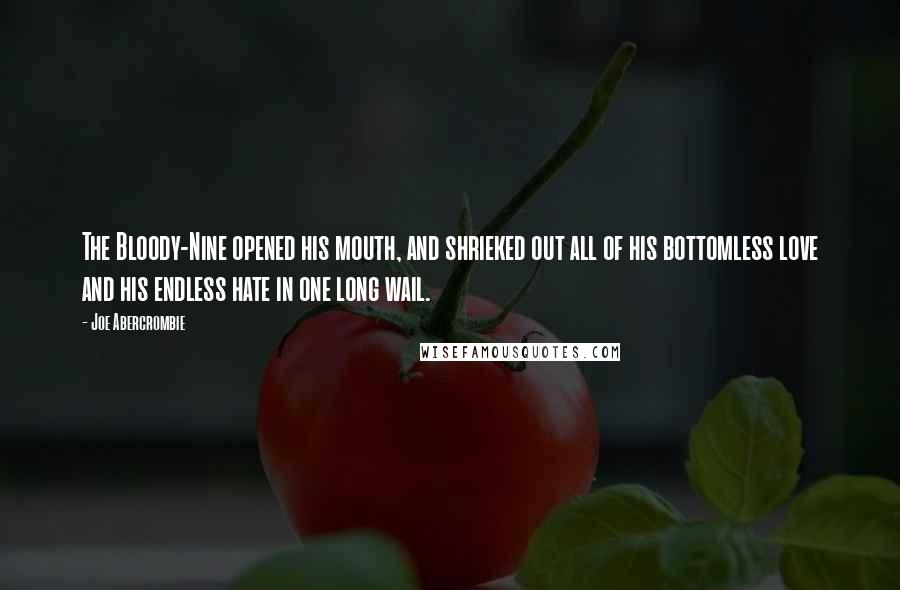 Joe Abercrombie Quotes: The Bloody-Nine opened his mouth, and shrieked out all of his bottomless love and his endless hate in one long wail.
