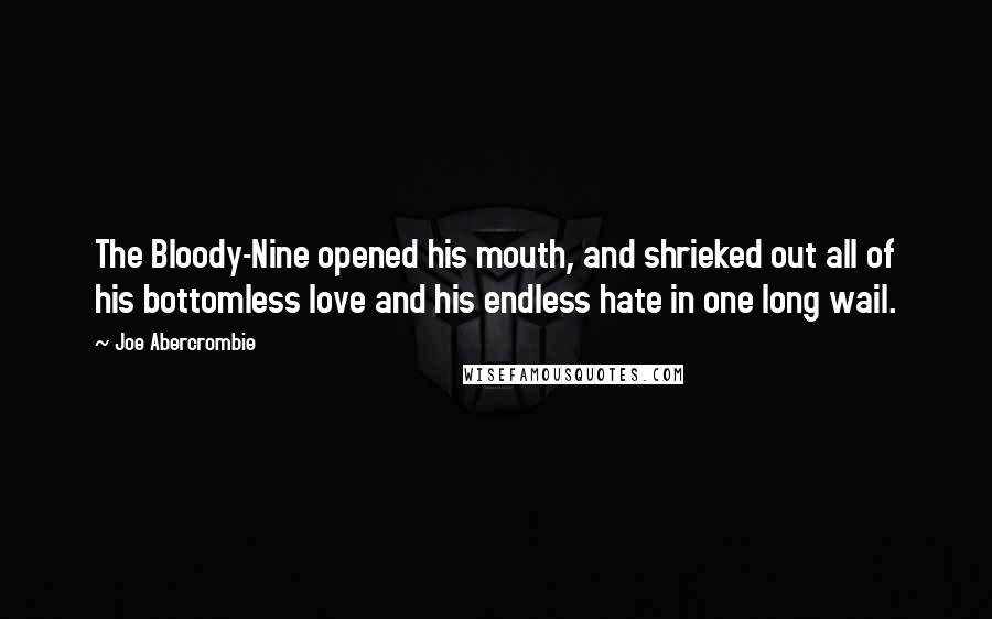 Joe Abercrombie Quotes: The Bloody-Nine opened his mouth, and shrieked out all of his bottomless love and his endless hate in one long wail.