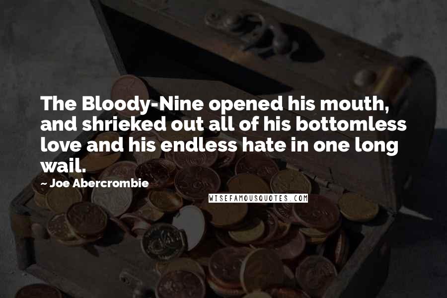 Joe Abercrombie Quotes: The Bloody-Nine opened his mouth, and shrieked out all of his bottomless love and his endless hate in one long wail.