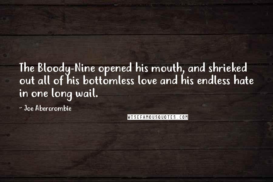 Joe Abercrombie Quotes: The Bloody-Nine opened his mouth, and shrieked out all of his bottomless love and his endless hate in one long wail.