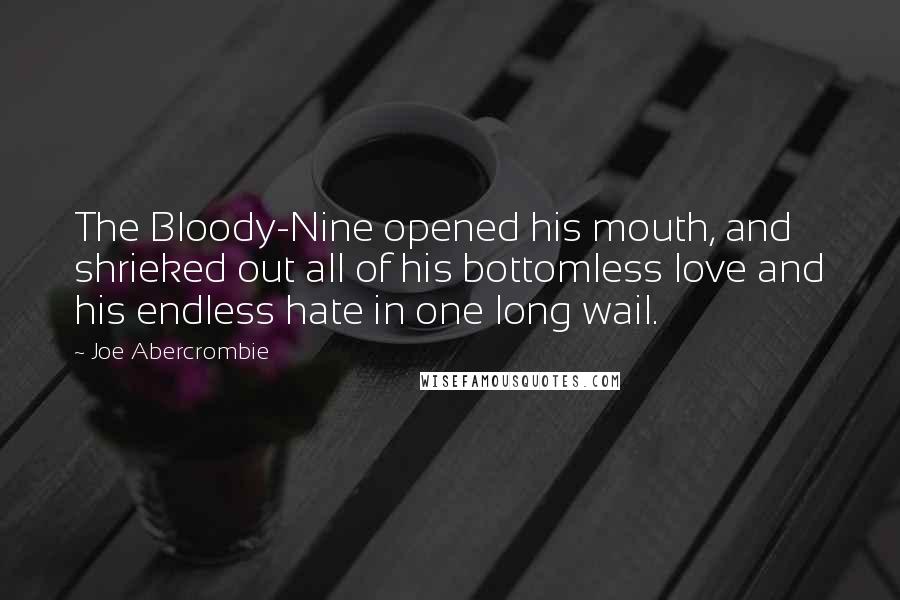 Joe Abercrombie Quotes: The Bloody-Nine opened his mouth, and shrieked out all of his bottomless love and his endless hate in one long wail.