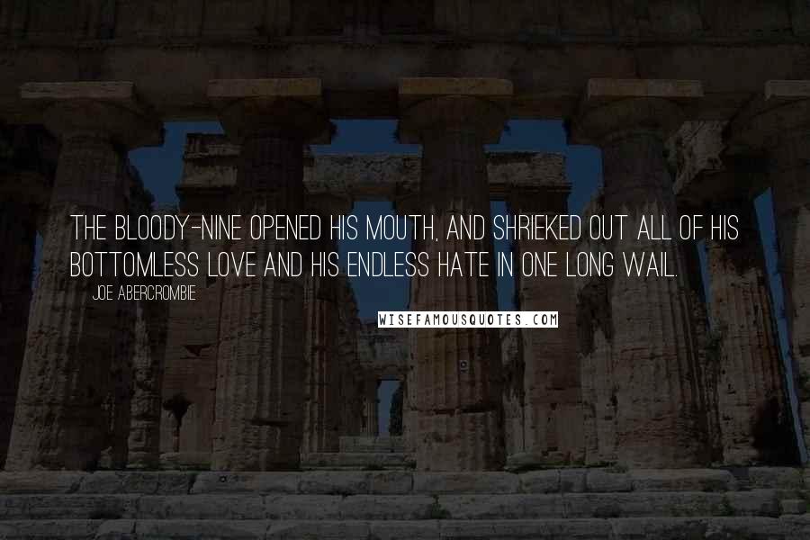 Joe Abercrombie Quotes: The Bloody-Nine opened his mouth, and shrieked out all of his bottomless love and his endless hate in one long wail.