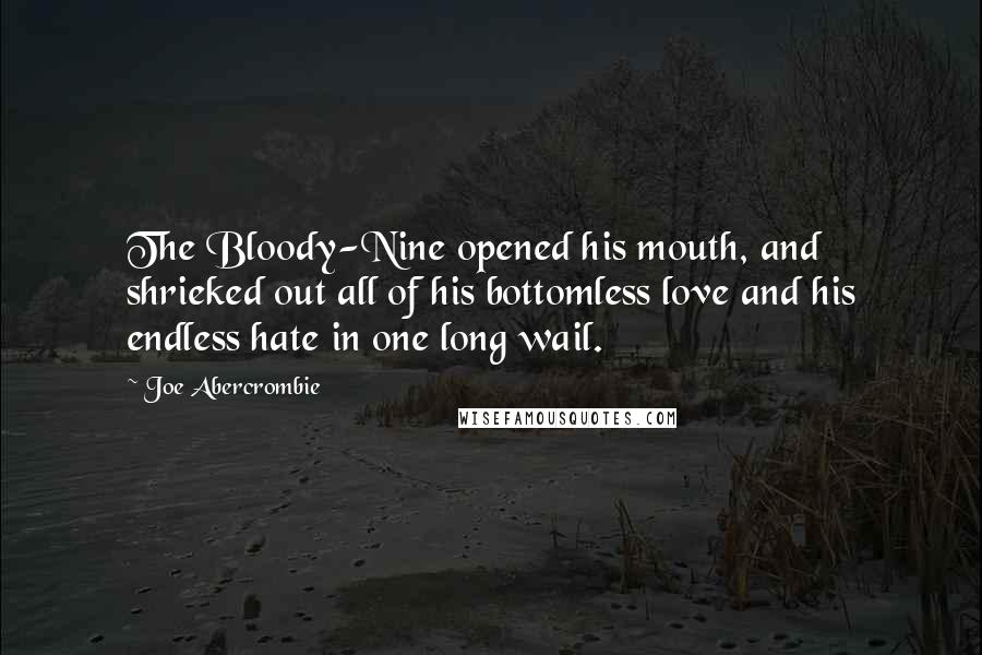 Joe Abercrombie Quotes: The Bloody-Nine opened his mouth, and shrieked out all of his bottomless love and his endless hate in one long wail.