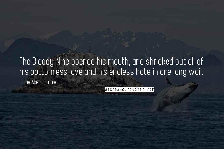 Joe Abercrombie Quotes: The Bloody-Nine opened his mouth, and shrieked out all of his bottomless love and his endless hate in one long wail.