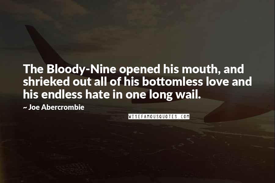 Joe Abercrombie Quotes: The Bloody-Nine opened his mouth, and shrieked out all of his bottomless love and his endless hate in one long wail.