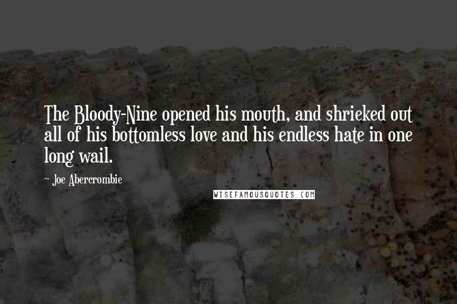 Joe Abercrombie Quotes: The Bloody-Nine opened his mouth, and shrieked out all of his bottomless love and his endless hate in one long wail.