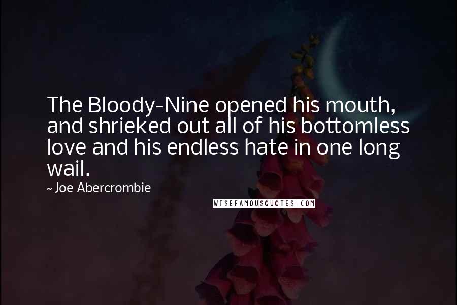 Joe Abercrombie Quotes: The Bloody-Nine opened his mouth, and shrieked out all of his bottomless love and his endless hate in one long wail.