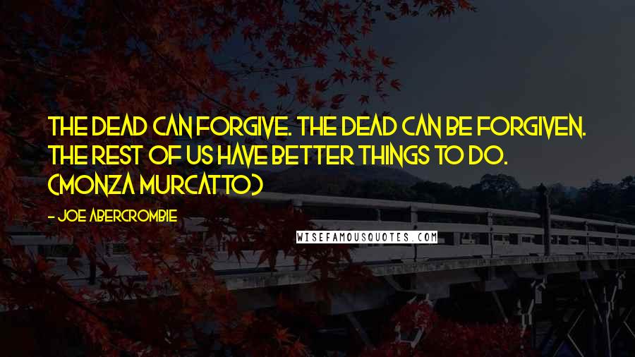 Joe Abercrombie Quotes: The dead can forgive. The dead can be forgiven. The rest of us have better things to do. (Monza Murcatto)